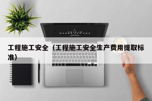 工程施工安全（工程施工安全生产费用提取标准）