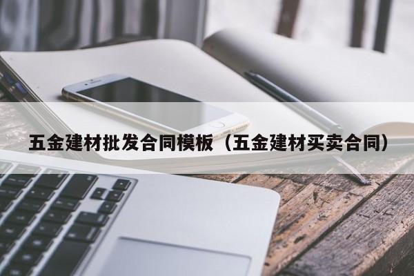 五金建材批发合同模板（五金建材买卖合同）