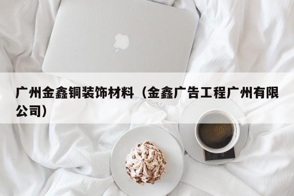 广州金鑫铜装饰材料（金鑫广告工程广州有限公司）