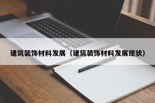 建筑装饰材料发展（建筑装饰材料发展现状）