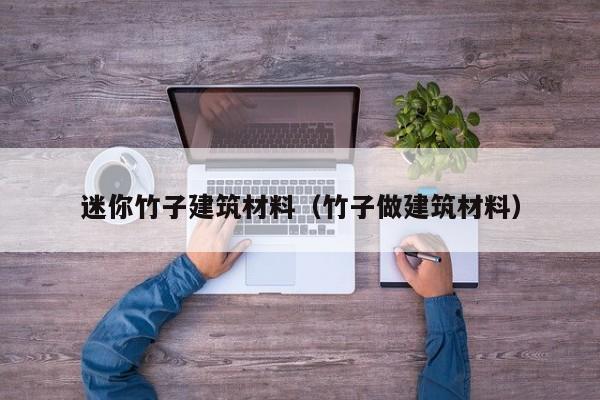 迷你竹子建筑材料（竹子做建筑材料）