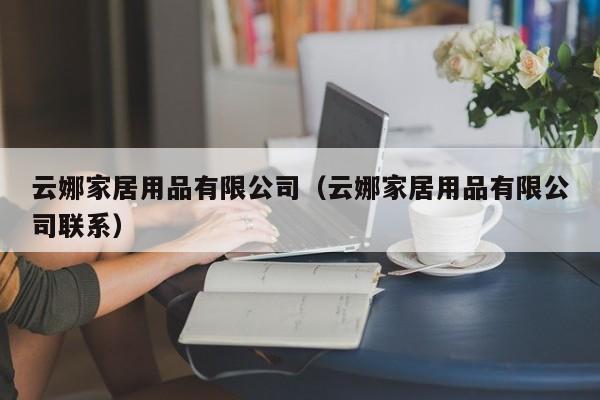 云娜家居用品有限公司（云娜家居用品有限公司联系）