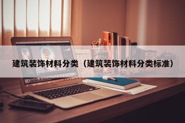 建筑装饰材料分类（建筑装饰材料分类标准）