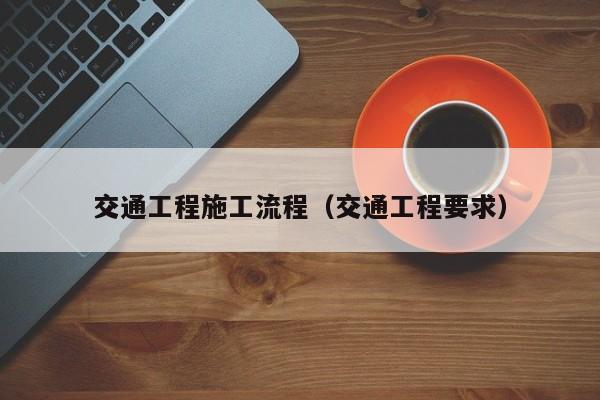 交通工程施工流程（交通工程要求）