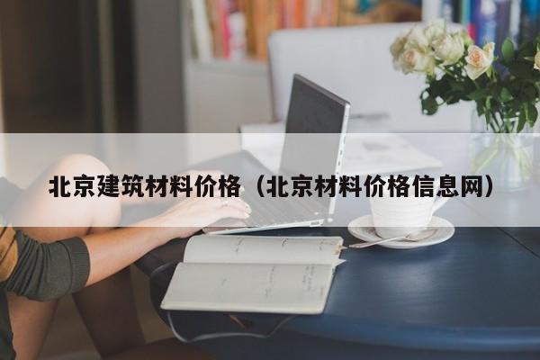 北京建筑材料价格（北京材料价格信息网）