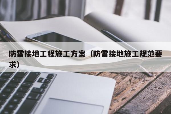 防雷接地工程施工方案（防雷接地施工规范要求）
