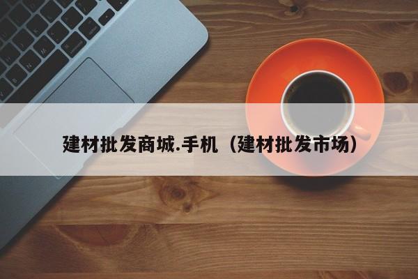 建材批发商城.手机（建材批发市场）