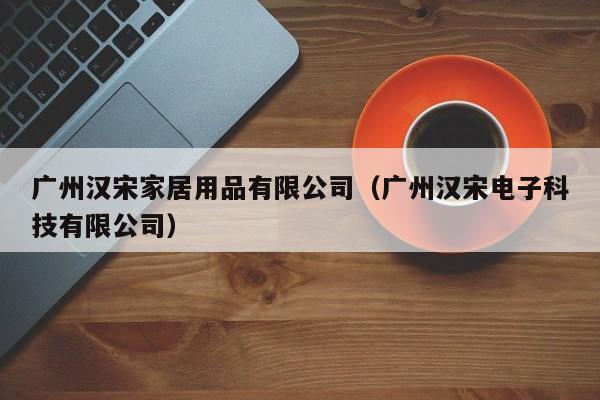 广州汉宋家居用品有限公司（广州汉宋电子科技有限公司）