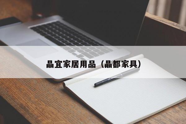 晶宜家居用品（晶都家具）