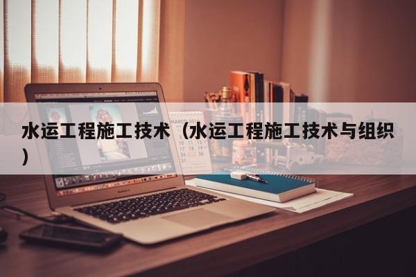 水运工程施工技术（水运工程施工技术与组织）