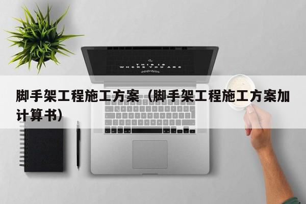 脚手架工程施工方案（脚手架工程施工方案加计算书）