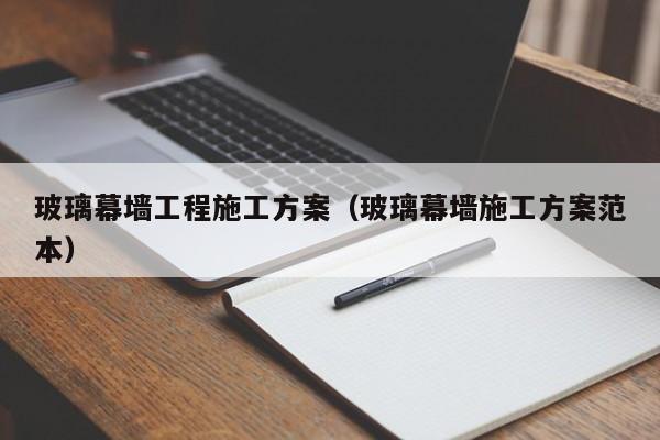 玻璃幕墙工程施工方案（玻璃幕墙施工方案范本）