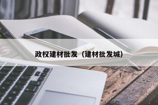 政权建材批发（建材批发城）