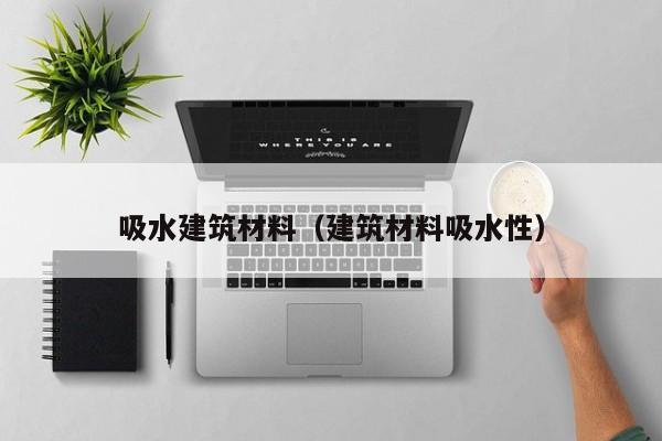 吸水建筑材料（建筑材料吸水性）