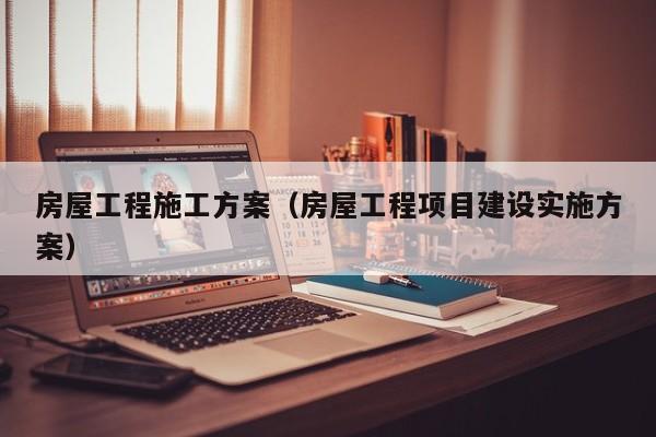 房屋工程施工方案（房屋工程项目建设实施方案）