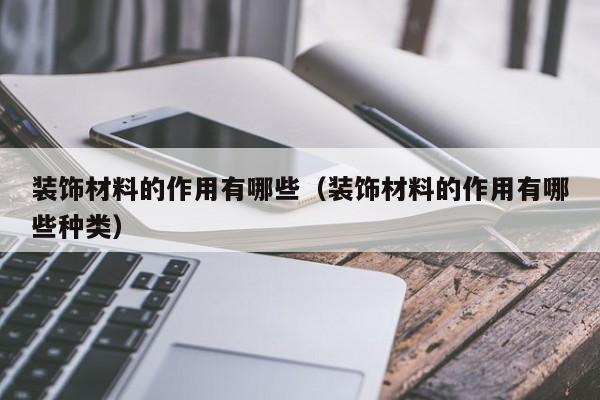 装饰材料的作用有哪些（装饰材料的作用有哪些种类）