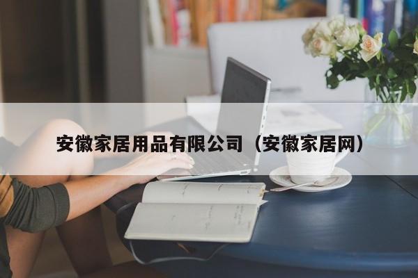 安徽家居用品有限公司（安徽家居网）