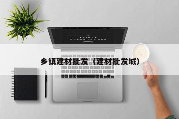 乡镇建材批发（建材批发城）