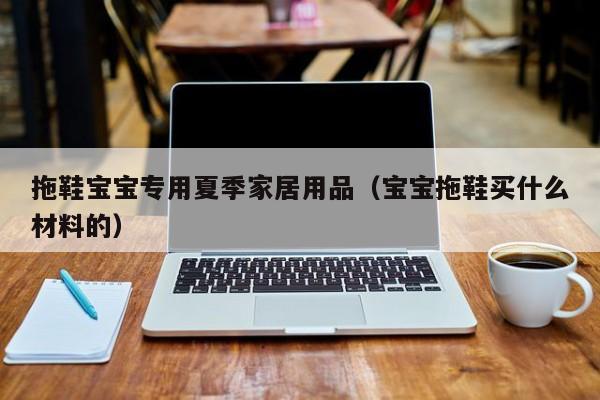 拖鞋宝宝专用夏季家居用品（宝宝拖鞋买什么材料的）