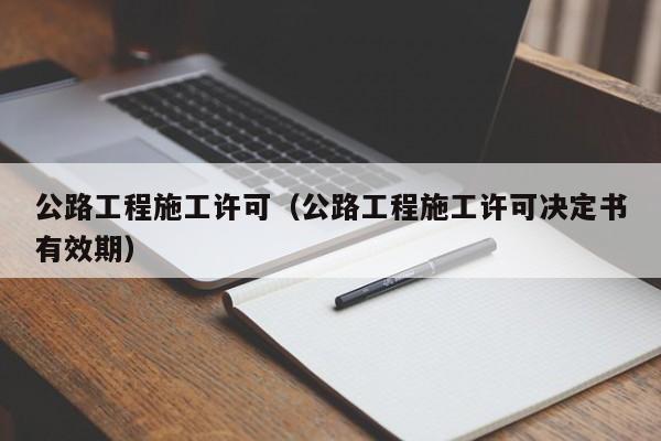 公路工程施工许可（公路工程施工许可决定书有效期）
