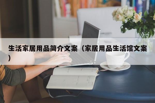 生活家居用品简介文案（家居用品生活馆文案）